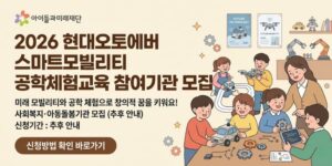 아동·청소년 대상 미래 모빌리티 및 공학 분야 체험교육을 통해 창의적 문제해결 역량과 진로 탐색 기회를 지원하기 위한 교육 프로그램